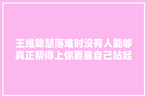 王维聪慧落难时没有人能够真正帮得上你要靠自己站起来