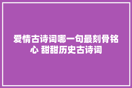 爱情古诗词哪一句最刻骨铭心 甜甜历史古诗词
