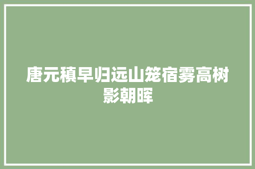 唐元稹早归远山笼宿雾高树影朝晖