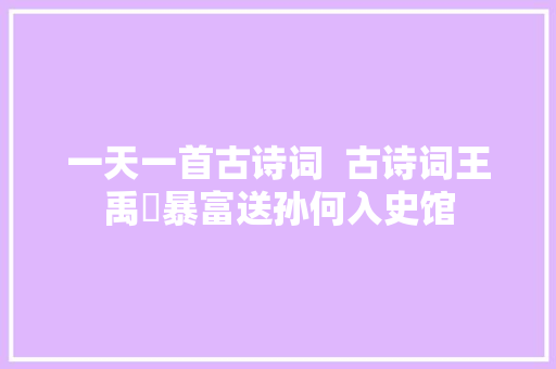 一天一首古诗词  古诗词王禹偁暴富送孙何入史馆
