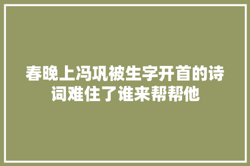春晚上冯巩被生字开首的诗词难住了谁来帮帮他