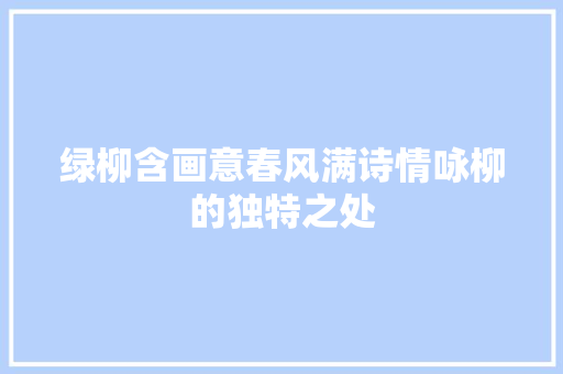 绿柳含画意春风满诗情咏柳的独特之处