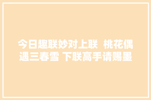 今日趣联妙对上联  桃花偶遇三春雪 下联高手请赐墨