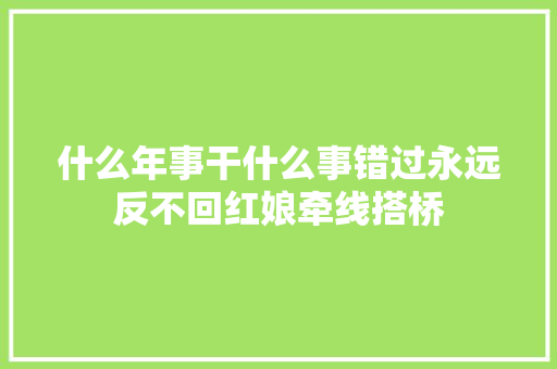 什么年事干什么事错过永远反不回红娘牵线搭桥