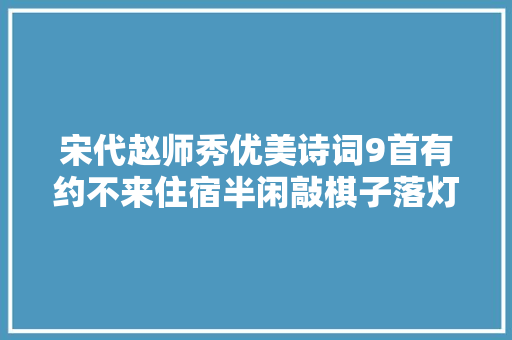宋代赵师秀优美诗词9首有约不来住宿半闲敲棋子落灯花