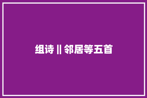 组诗‖邻居等五首