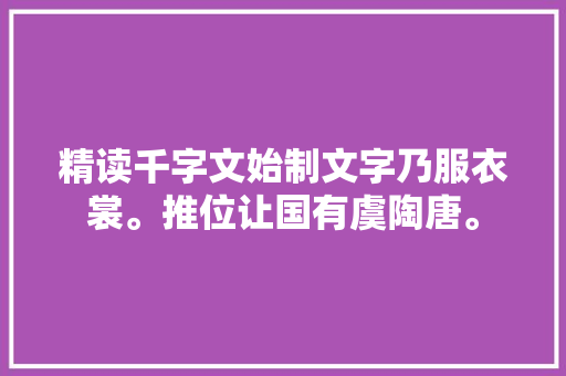 精读千字文始制文字乃服衣裳。推位让国有虞陶唐。
