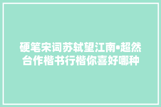 硬笔宋词苏轼望江南•超然台作楷书行楷你喜好哪种