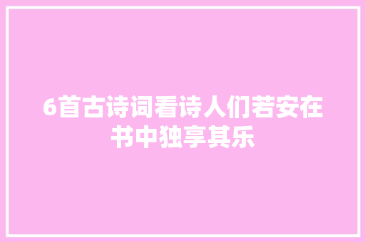 6首古诗词看诗人们若安在书中独享其乐