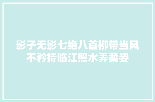 影子无影七绝八首柳带当风不矜持临江照水弄柔姿