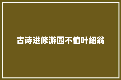 古诗进修游园不值叶绍翁