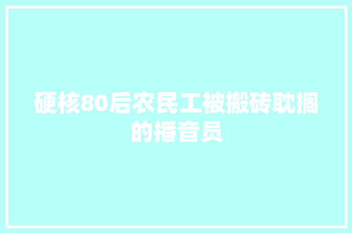 硬核80后农民工被搬砖耽搁的播音员