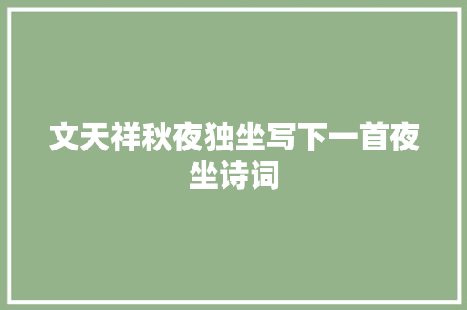 文天祥秋夜独坐写下一首夜坐诗词