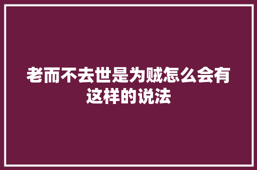 老而不去世是为贼怎么会有这样的说法