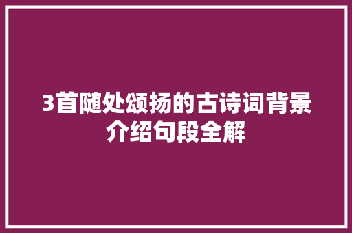 3首随处颂扬的古诗词背景介绍句段全解