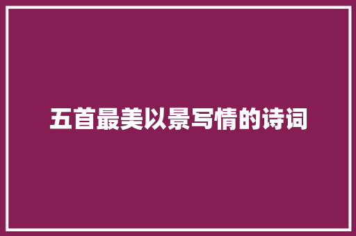 五首最美以景写情的诗词