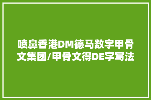 喷鼻香港DM德马数字甲骨文集团/甲骨文得DE字写法和解释