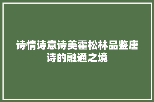 诗情诗意诗美霍松林品鉴唐诗的融通之境