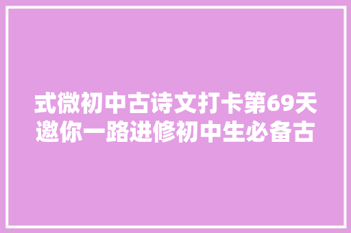 式微初中古诗文打卡第69天邀你一路进修初中生必备古诗词和古文连续打卡30天即可获赠图书
