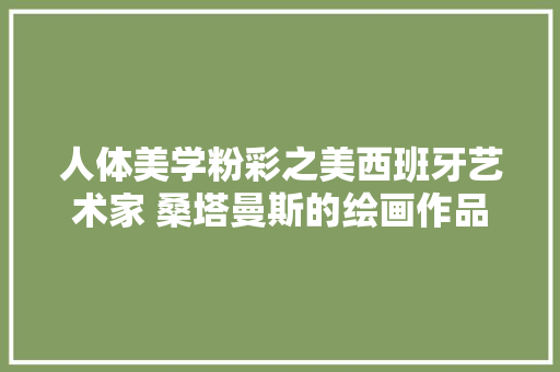 人体美学粉彩之美西班牙艺术家 桑塔曼斯的绘画作品