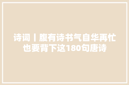 诗词丨腹有诗书气自华再忙也要背下这180句唐诗