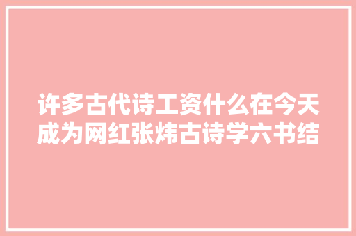 许多古代诗工资什么在今天成为网红张炜古诗学六书结集出版