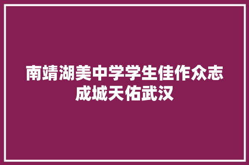 南靖湖美中学学生佳作众志成城天佑武汉