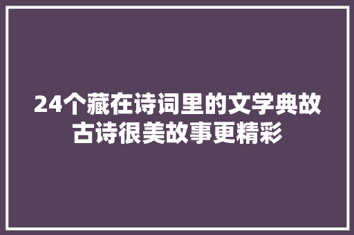 24个藏在诗词里的文学典故古诗很美故事更精彩