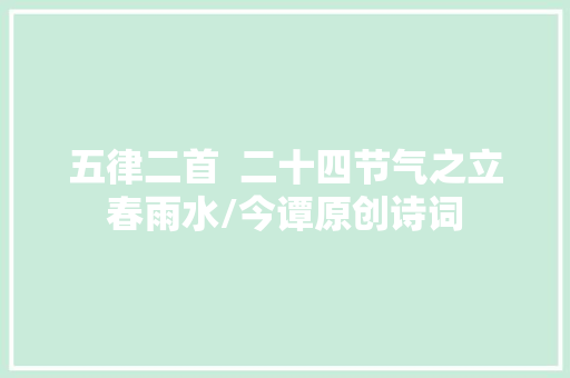 五律二首  二十四节气之立春雨水/今谭原创诗词