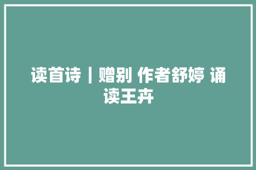 读首诗｜赠别 作者舒婷 诵读王卉