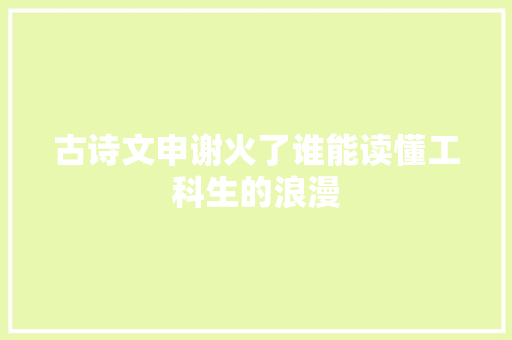 古诗文申谢火了谁能读懂工科生的浪漫