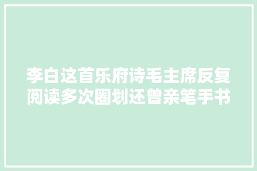 李白这首乐府诗毛主席反复阅读多次圈划还曾亲笔手书