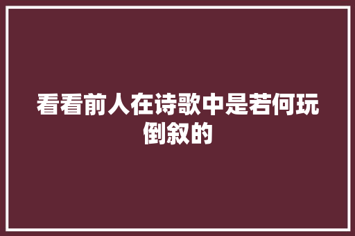 看看前人在诗歌中是若何玩倒叙的