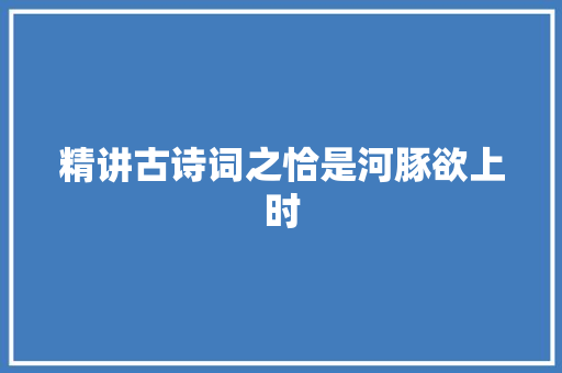 精讲古诗词之恰是河豚欲上时