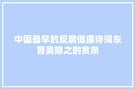 中国最早的反腐倡廉诗词东晋吴隐之酌贪泉