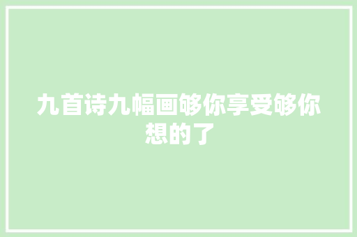 九首诗九幅画够你享受够你想的了