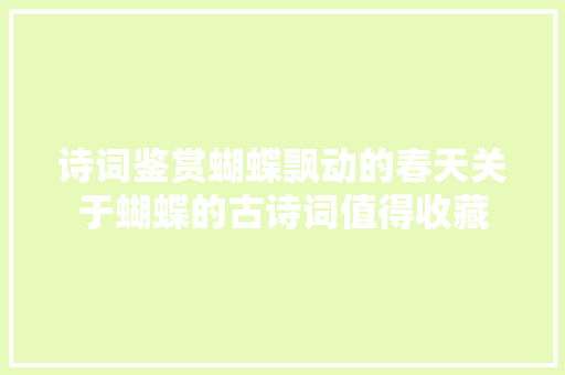 诗词鉴赏蝴蝶飘动的春天关于蝴蝶的古诗词值得收藏