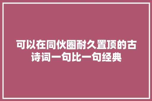 可以在同伙圈耐久置顶的古诗词一句比一句经典