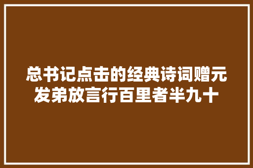 总书记点击的经典诗词赠元发弟放言行百里者半九十