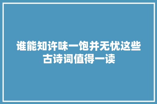 谁能知许味一饱并无忧这些古诗词值得一读