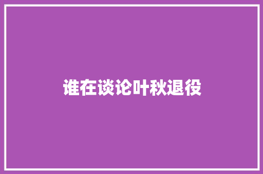谁在谈论叶秋退役