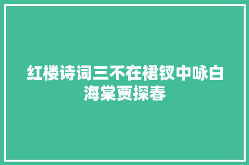 红楼诗词三不在裙钗中咏白海棠贾探春