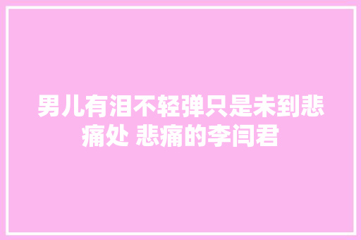 男儿有泪不轻弹只是未到悲痛处 悲痛的李闫君