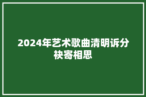 2024年艺术歌曲清明诉分袂寄相思