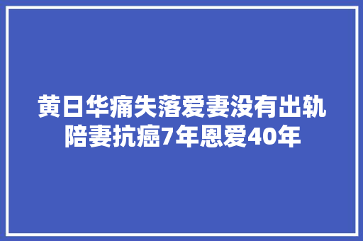 黄日华痛失落爱妻没有出轨陪妻抗癌7年恩爱40年