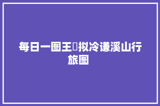 每日一图王翚拟冷谦溪山行旅图 
