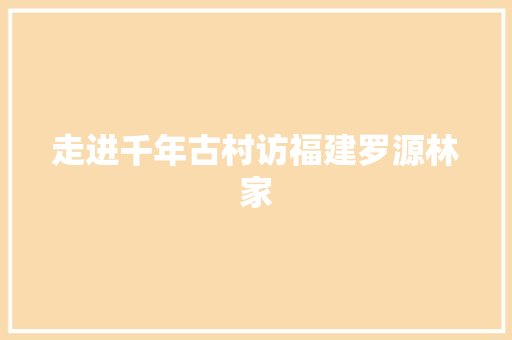 走进千年古村访福建罗源林家