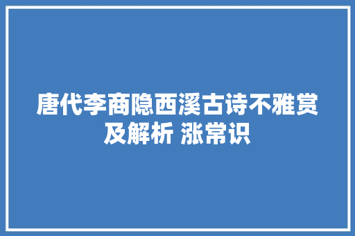 唐代李商隐西溪古诗不雅赏及解析 涨常识