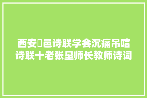 西安鄠邑诗联学会沉痛吊唁诗联十老张垦师长教师诗词楹联汇集