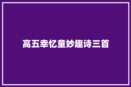 高五幸忆童妙趣诗三首
